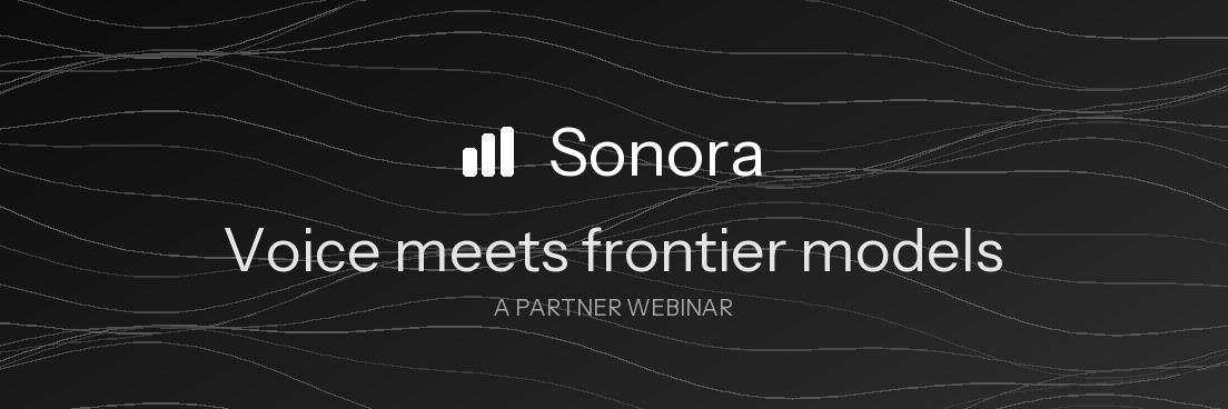 Voice meets frontier models — a Sonora partner webinar